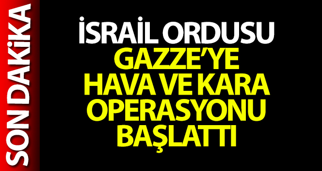 İsrail ordusu, Gazze’ye hava ve kara operasyonu başlattı