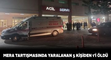Mera tartışmasında yaralanan 5 kişiden 1’i öldü