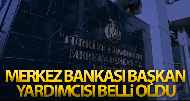 Merkez Bankası Başkan Yardımcısı belli oldu