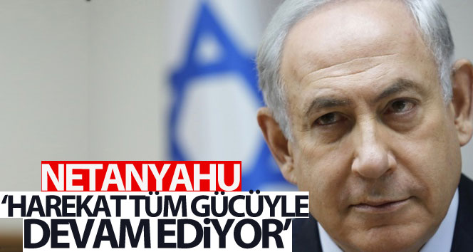 Netanyahu: ‘Harekat tüm gücüyle devam ediyor’