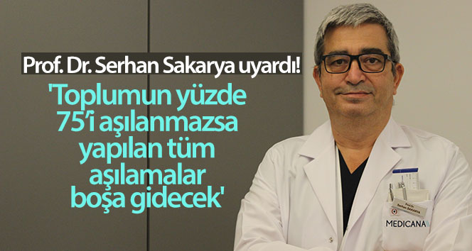 Prof. Dr. Serhan Sakarya: ‘Toplumun yüzde 75’i aşılanmazsa, yapılan tüm aşılamalar boşa gidecek’