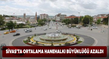 Sivas’ta yaşayan hanehalkı verilerinde düşüş