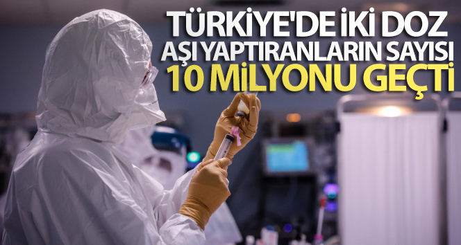Türkiye’de iki doz Covid-19 aşısı yapılan vatandaş sayısı 10 milyonu geçti!