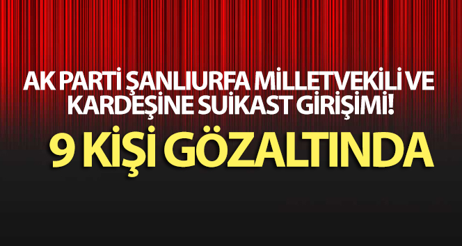AK Parti Şanlıurfa milletvekili ve kardeşine suikast girişimi!