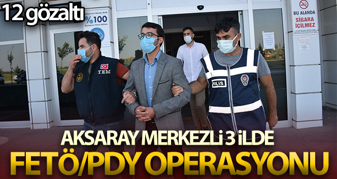 Aksaray merkezli 3 ilde FETÖ/PDY operasyonu: 12 gözaltı