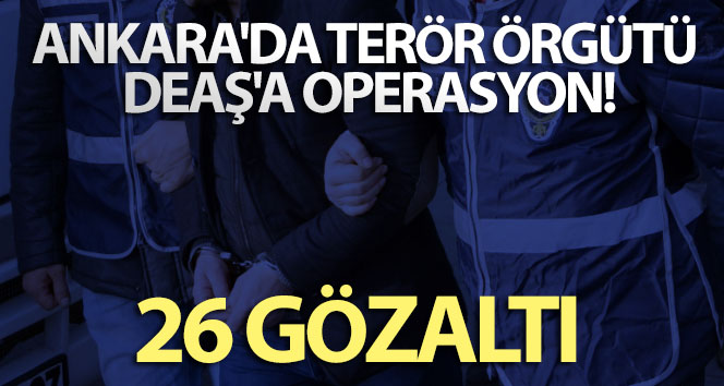 Ankara’da terör örgütü DEAŞ’a operasyon: 26 gözaltı