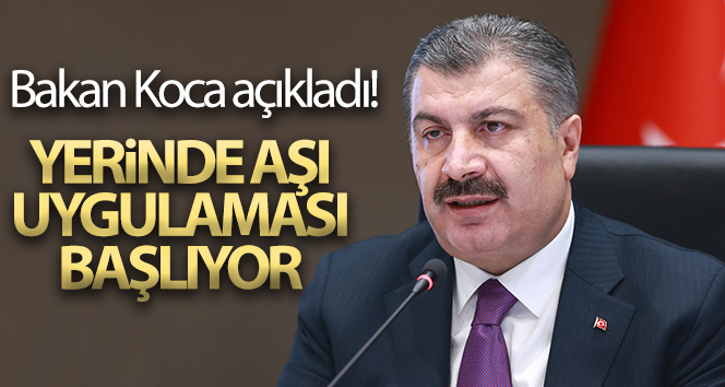 Bakan Koca açıkladı! Yerinde aşı uygulaması başlıyor