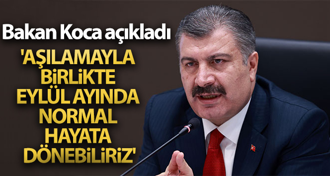 Bakan Koca: ‘Aşılamayla birlikte Eylül ayında normal hayata dönebiliriz’