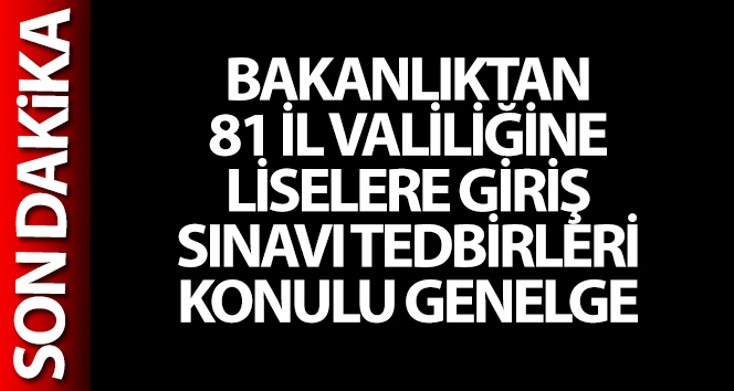 Bakanlıktan 81 İl Valiliğine ‘Liselere Giriş Sınavı Tedbirleri’ konulu genelge
