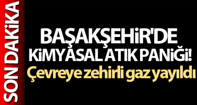 Başakşehir’de kimyasal atık paniği! Çevreye zehirli gaz yayıldı