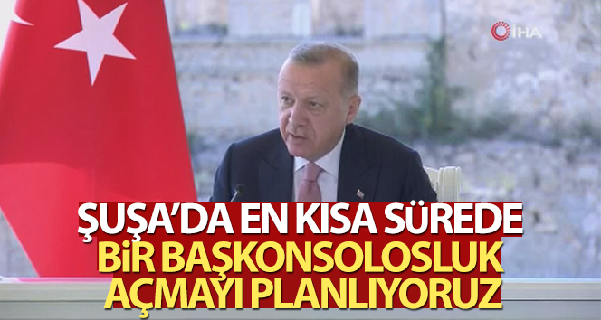 Cumhurbaşkanı Erdoğan: ‘Şuşa’da en kısa sürede inşallah bir Başkonsolosluk açmayı planlıyoruz’