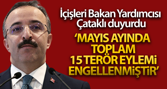 İçişleri Bakan Yardımcısı Çataklı: ‘Mayıs ayında toplam 15 terör eylemi engellenmiştir’