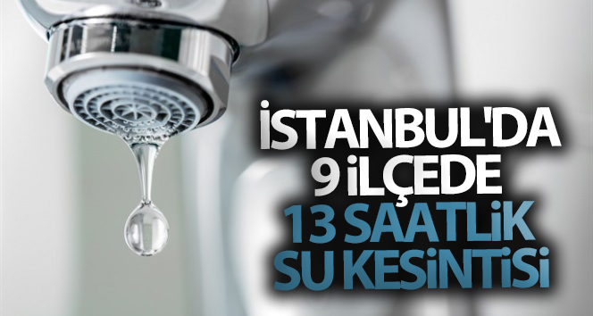 İstanbul’da 9 ilçede 13 saatlik su kesintisi