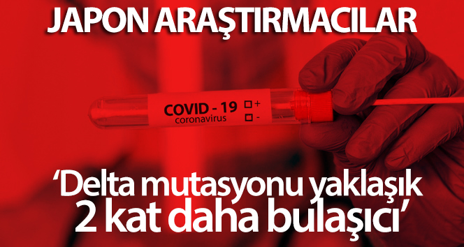 Japon araştırmacılar: ‘Delta mutasyonu yaklaşık 2 kat daha bulaşıcı’
