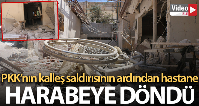 PKK’nın Afrin’de saldırdığı hastane harabeye döndü