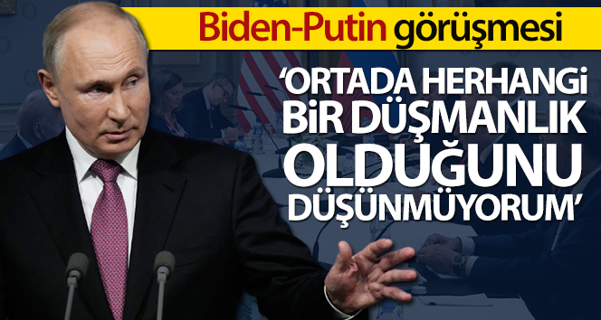 Putin’den ABD’ye: ‘Ortada herhangi bir düşmanlık olduğunu düşünmüyorum’