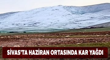 Sivas’ın bazı bölgelerinde yaz ortasında kar yağışı