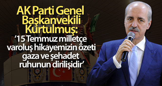 AK Parti Genel Başkanvekili Numan Kurtulmuş: ‘Bize düşen 15 Temmuz’u unutmamak, unutturmamaktır’