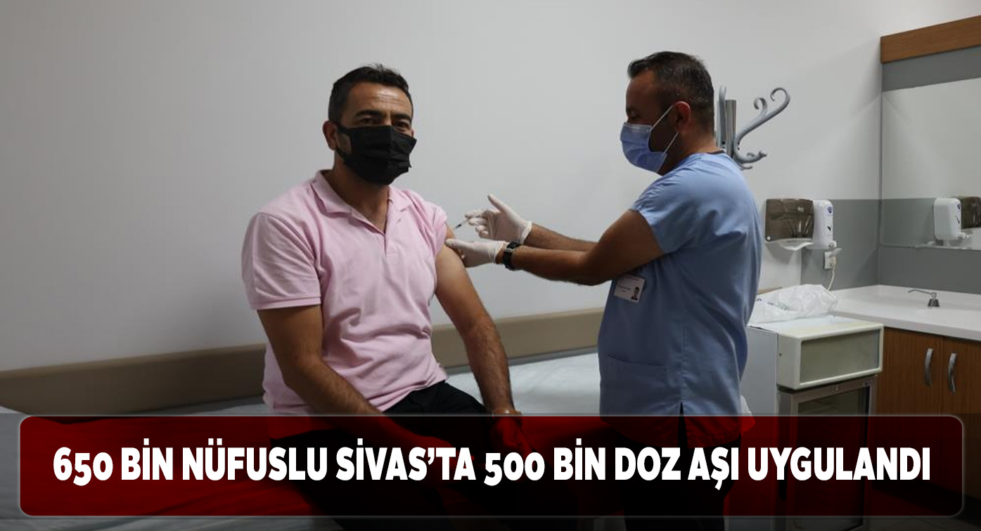 Sivas genelinde şimdiye kadar 500 bin aşı yapıldı
