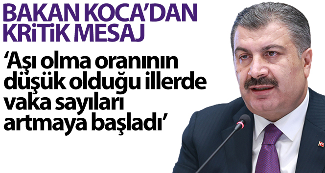 Bakan Koca: ‘Aşı olma oranının düşük olduğu illerde vaka sayıları artmaya başladı’