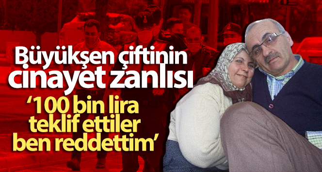 Büyükşen çiftinin cinayet zanlısı: ‘Bana 100 bin lira teklif ettiler, ben reddettim’
