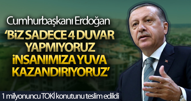 Cumhurbaşkanı Erdoğan: ‘Biz sadece 4 duvar yapmıyoruz, insanımıza yuva kazandırıyoruz’