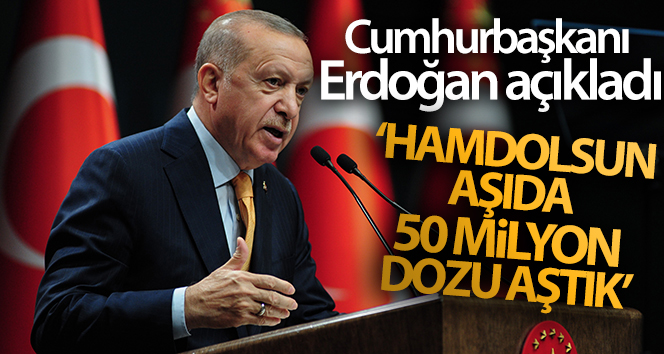 Cumhurbaşkanı Erdoğan: ‘Hamdolsun aşıda 50 milyon dozu aştık’