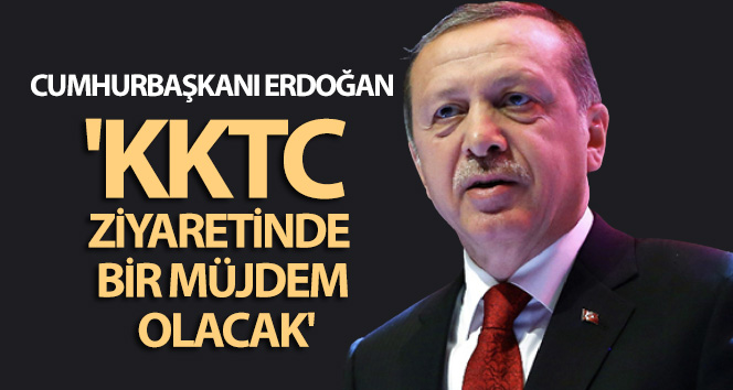 Cumhurbaşkanı Erdoğan: ‘KKTC ziyaretinde bir müjdem olacak’