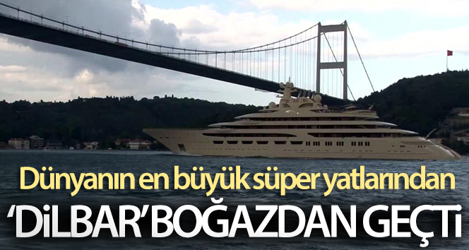 Dünyanın en büyük süper yatlarından ’Dilbar’ İstanbul Boğazı’ndan geçti