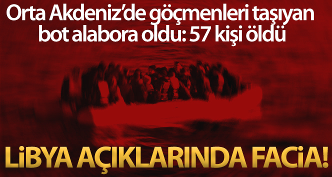 Orta Akdeniz’de Libya açıklarında göçmenleri taşıyan bot alabora oldu: 57 kişi öldü