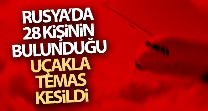 Rusya’da 28 kişinin bulunduğu uçakla temas kesildi