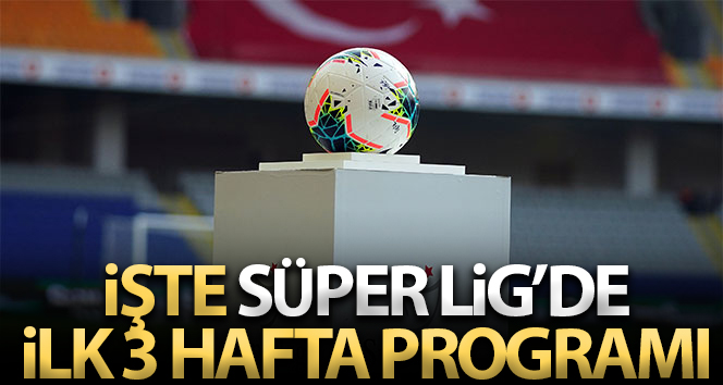 Süper Lig’de ilk 3 haftanın programı açıklandı