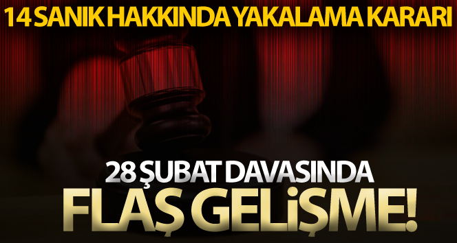 28 Şubat davasında yargılanan 14 sanık hakkında yakalama kararı çıkarıldı
