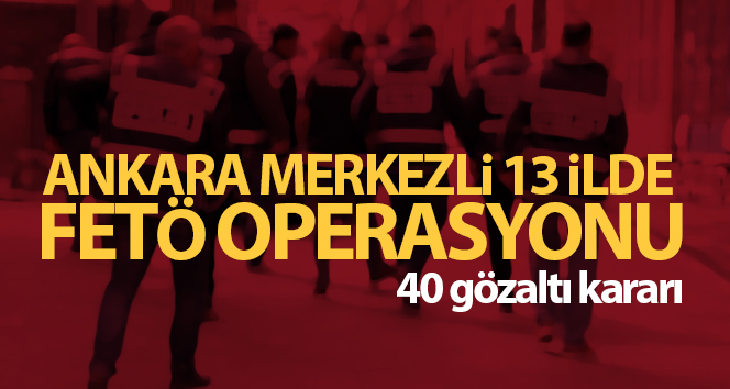 Ankara’da FETÖ operasyonu: 40 gözaltı kararı