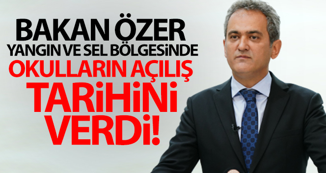 Bakan Özer: ‘Hem yangın bölgesinde hem de sel bölgesinde okullarımız 6 Eylül’de açılacak’