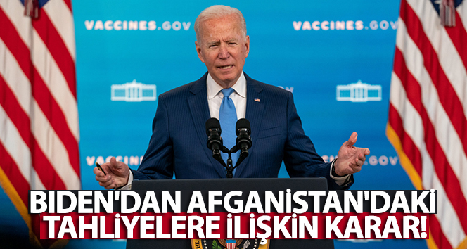 Biden’dan Afganistan’daki tahliyelere ilişkin karar