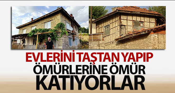 Evlerini taştan yapıp ömürlerine ömür katıyorlar