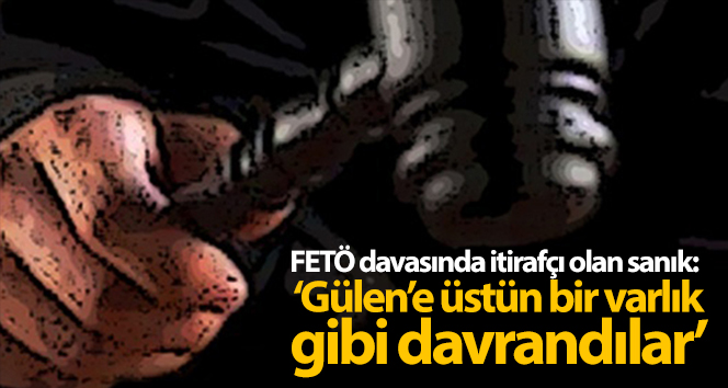 FETÖ davasında itirafçı olan sanık: ‘Gülen’e üstün bir varlık gibi davrandılar’
