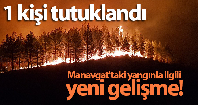 Manavgat’taki yangınla ilgili bir kişi tutuklandı