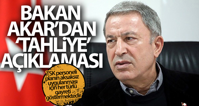 Milli Savunma Bakanı Akar’dan “tahliye” açıklaması