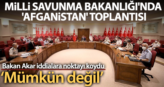 Milli Savunma Bakanlığı’nda ‘Afganistan’ toplantısı