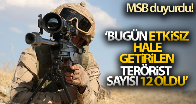 MSB duyurdu! ‘Bugün etkisiz hale getirilen terörist sayısı 12 oldu’