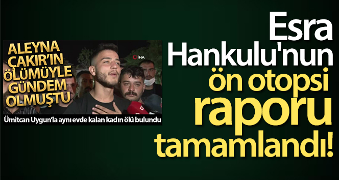 Şüpheli şekilde hayatını kaybeden Esra Hankulu’nun ön otopsi raporu tamamlandı