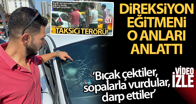 Taksici dehşetini yaşayan direksiyon eğitmeni o anları anlattı