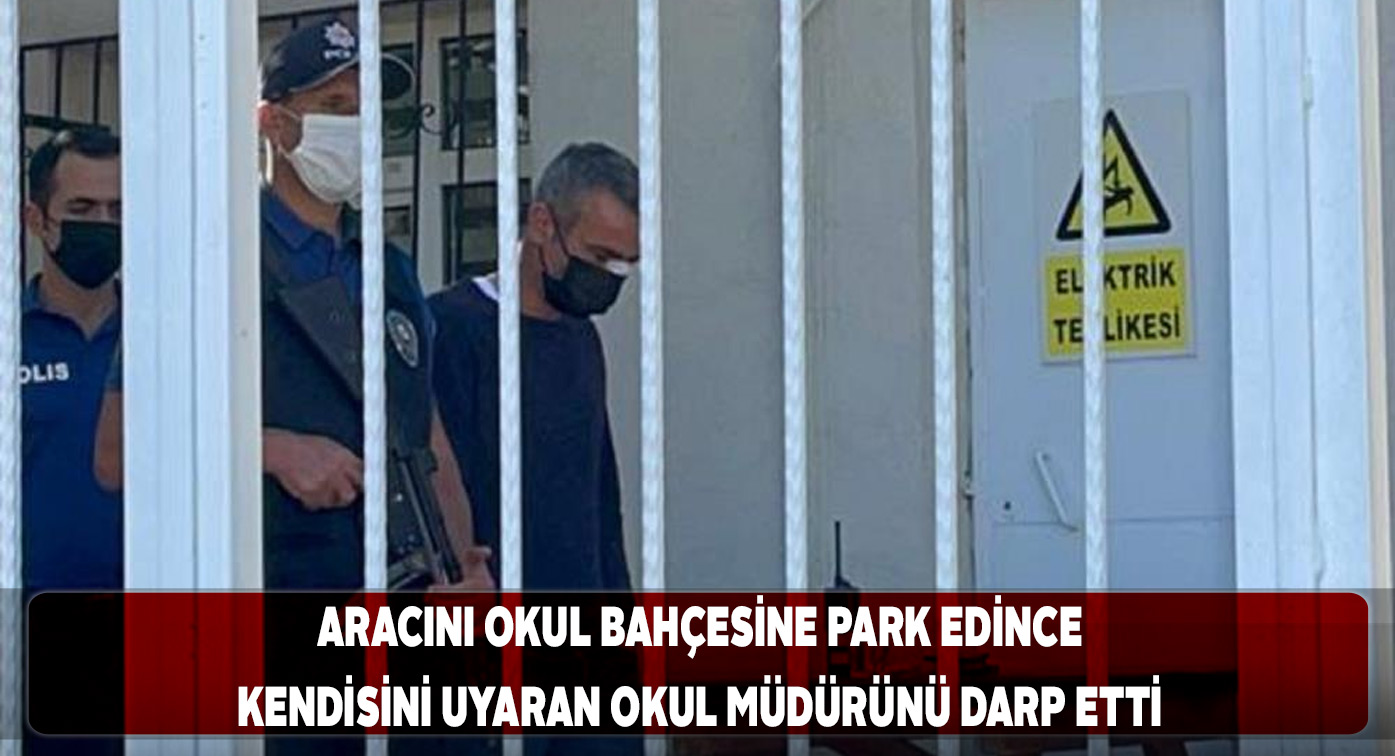 Aracını park ettiği okulun müdürünü darp etti
