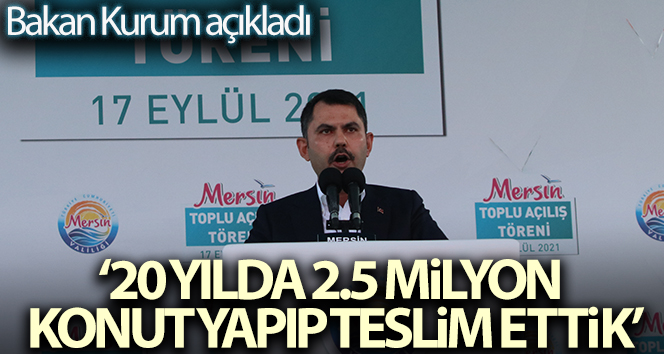 Bakan Kurum: ’20 yılda 2.5 milyon konut yapıp teslim ettik’