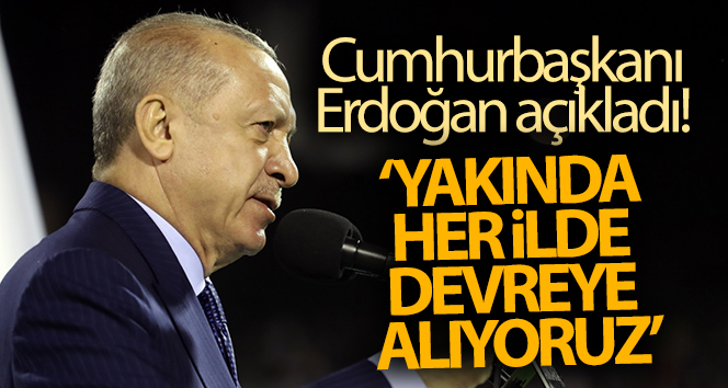 Cumhurbaşkanı Erdoğan: Yakında her ilde devreye alıyoruz