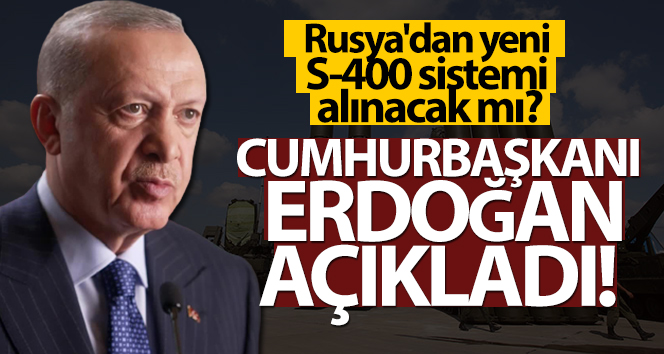 Cumhurbaşkanı Erdoğan’dan S- 400 açıklaması