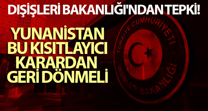 Dışişleri Bakanlığı’ndan tepki: Yunanistan bu kısıtlayıcı karardan geri dönmeli