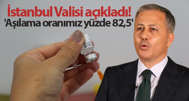İstanbul Valisi Ali Yerlikaya: ‘Aşılama oranımız yüzde 82,5’